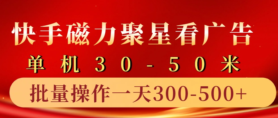 快手磁力聚星4.0实操玩法，单机30-50+10部手机一天三五张-985网创