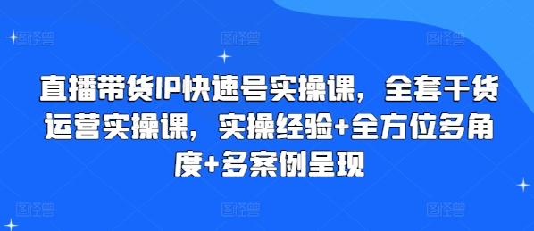 直播带货IP快速号实操课，全套干货运营实操课，实操经验+全方位多角度+多案例呈现-985网创