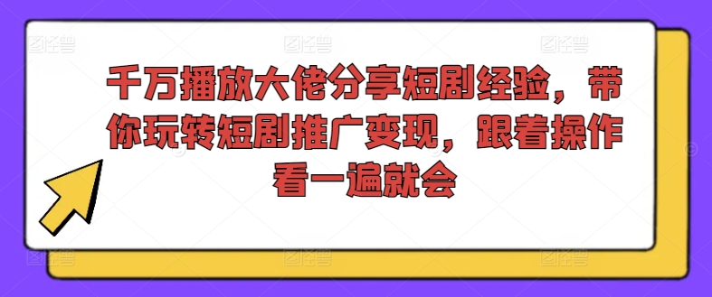 千万播放大佬分享短剧经验，带你玩转短剧推广变现，跟着操作看一遍就会-985网创