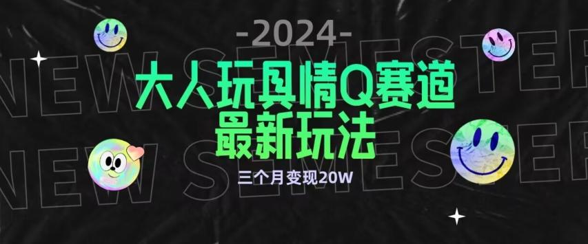 全新大人玩具情Q赛道合规新玩法，公转私域不封号流量多渠道变现，三个月变现20W【揭秘】-985网创