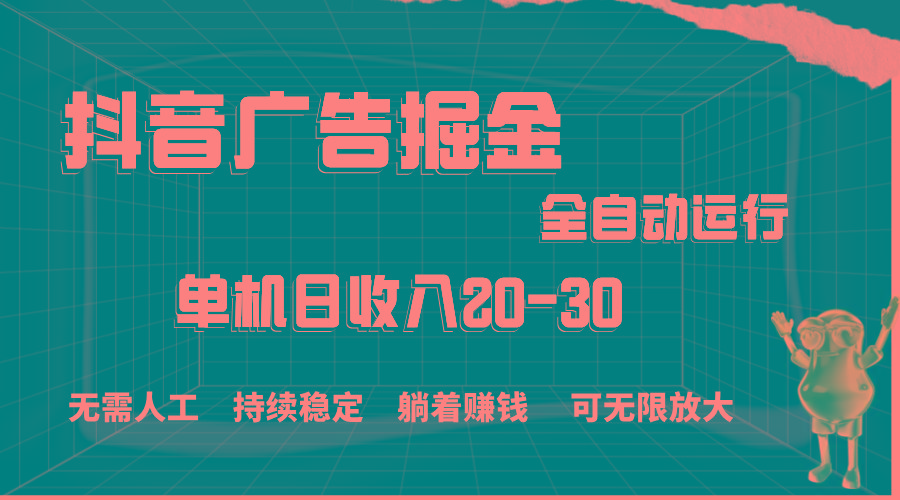 抖音广告掘金，单机产值20-30，全程自动化操作-985网创