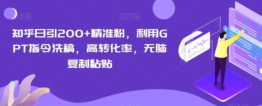 知乎日引200+精准粉，利用GPT指令洗稿，高转化率，无脑复制粘贴-985网创