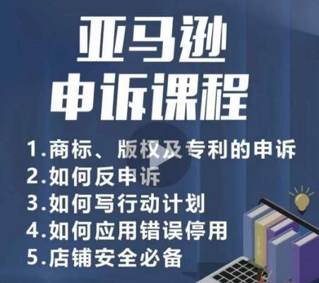 亚马逊申诉实操课，​商标、版权及专利的申诉，店铺安全必备-985网创