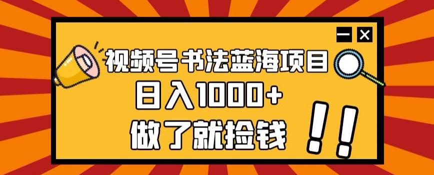 视频号书法蓝海项目，玩法简单，日入1000+【揭秘】-985网创