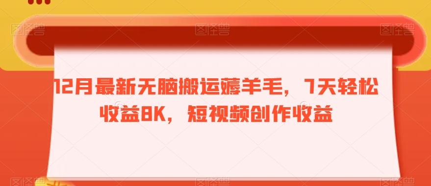 12月最新无脑搬运薅羊毛，7天轻松收益8K，短视频创作收益-985网创