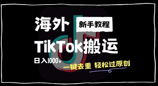 2024最新海外TikTok搬运玩法，一键去重轻松过原创，新手无经验也能日入1k【揭秘】-985网创