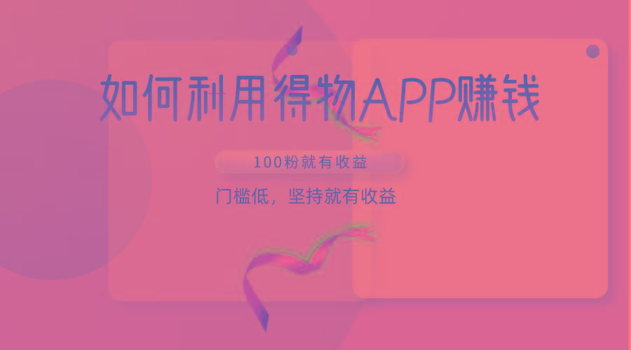 如何利用得物APP赚收益，100粉就可以赚收益，门槛低，坚持就有收益-985网创