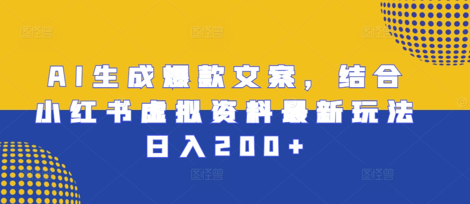 AI生成爆款文案，结合小红书虚拟资料最新玩法日入200+【揭秘】-985网创