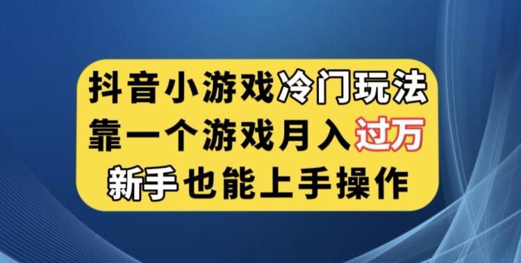 抖音小游戏冷门玩法，靠一个游戏月入过万，新手也能轻松上手【揭秘】-985网创