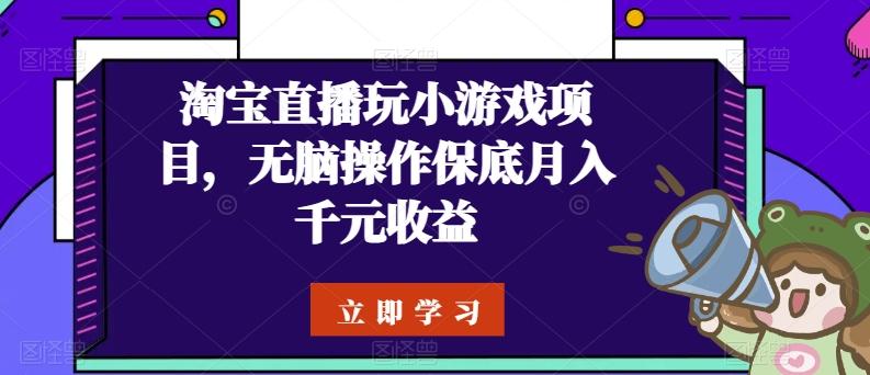 淘宝直播玩小游戏项目，无脑操作保底月入千元收益-985网创