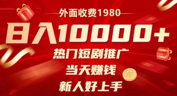 外面收费1980，日入10000热门短剧推广，当天赚钱，新人好上手-985网创
