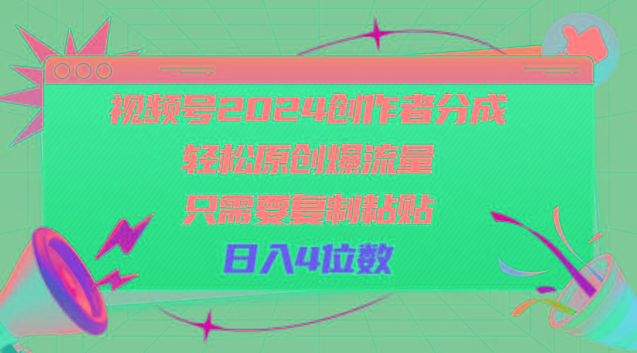 视频号2024创作者分成，轻松原创爆流量，只需要复制粘贴，日入4位数-985网创
