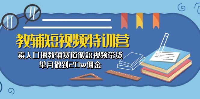教辅-短视频特训营： 素人口播教辅赛道做短视频带货，单月做到20w佣金-985网创