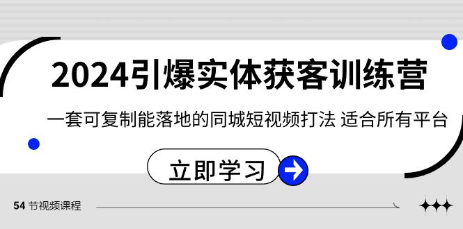 2024引爆实体获客训练营，一套可复制能落地的同城短视频打法，适合所有平台-985网创