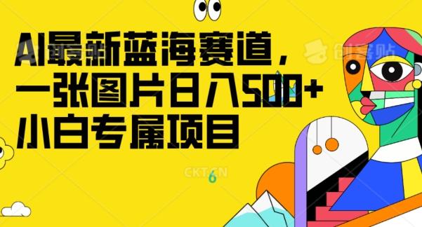 最新ai蓝海赛道，一张图片日入500+，小白专属项目-985网创