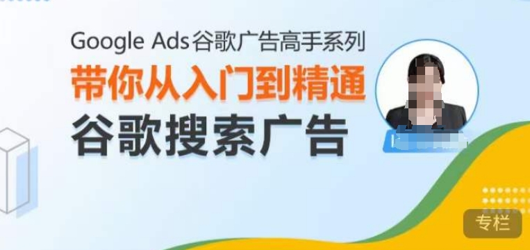 Google Ads谷歌广告高手 - 搜索广告，带你从入门到精通谷歌搜索广告-985网创