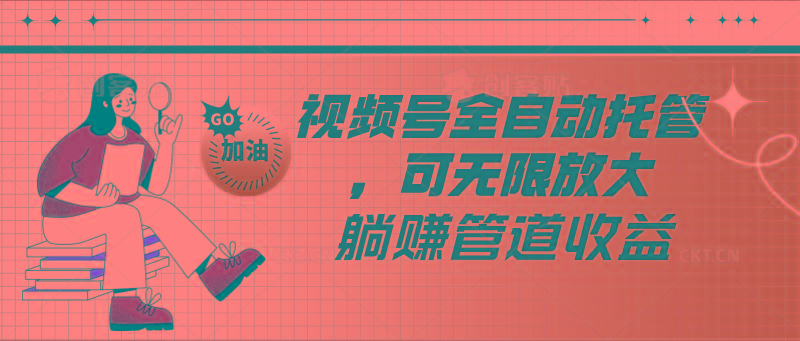 视频号全自动托管，有微信就能做的项目，可无限放大躺赚管道收益-985网创