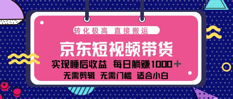 蓝海项目京东短视频带货：单账号月入过万，可矩阵。-985网创