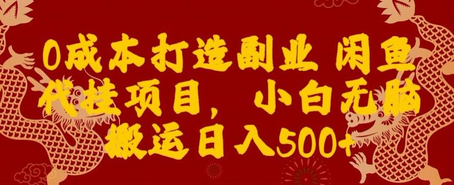 0成本打造副业闲鱼代挂项目，小白无脑搬运日入500+-985网创