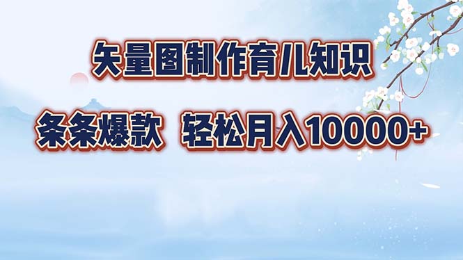 矢量图制作育儿知识，条条爆款，月入10000+-985网创