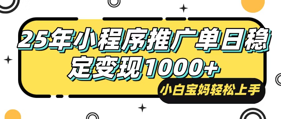 25年最新风口，小程序自动推广，，稳定日入1000+，小白轻松上手-985网创