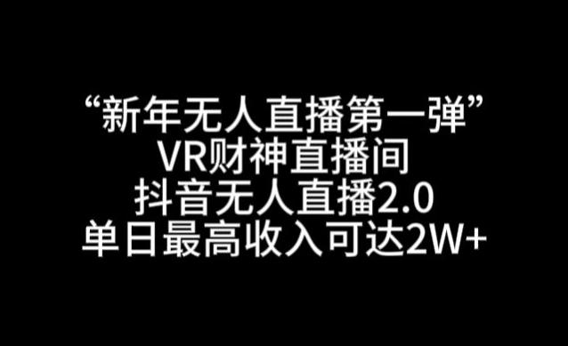 “新年无人直播第一弹“VR财神直播间，抖音无人直播2.0，单日最高收入可达2W+【揭秘】-985网创