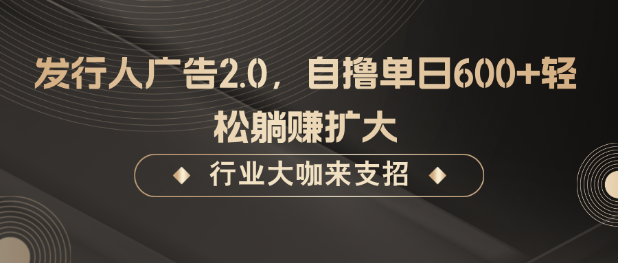 发行人广告2.0，无需任何成本自撸单日600+，轻松躺赚扩大-985网创