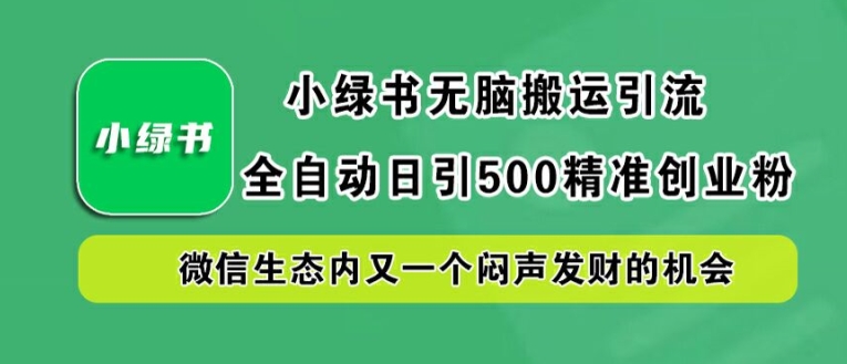 小绿书无脑搬运引流，全自动日引500精准创业粉，微信生态内又一个闷声发财的机会【揭秘】-985网创