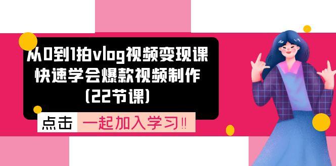从0到1拍vlog视频变现课：快速学会爆款视频制作(22节课-985网创