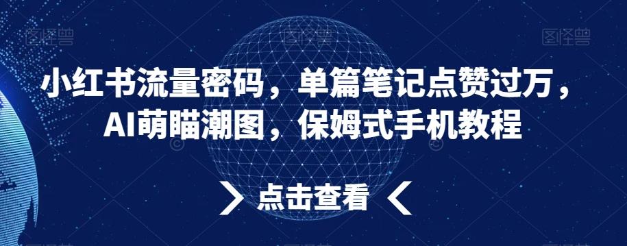 小红书流量密码，单篇笔记点赞过万，AI萌瞄潮图，保姆式手机教程【揭秘】-985网创
