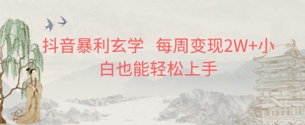 抖音暴利玄学，每周变现2W+小白也能轻松上手-985网创