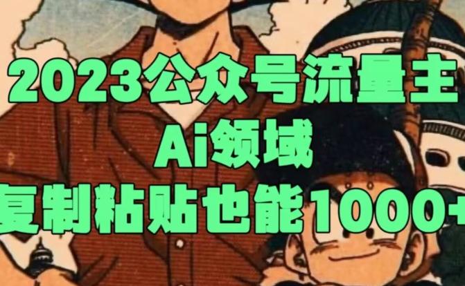 2023公众号流量主Ai领域，复制粘贴也能1000-985网创