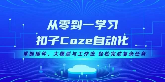 从零到一学习扣子Coze自动化，掌握插件、大模型与工作流 轻松完成复杂任务-985网创