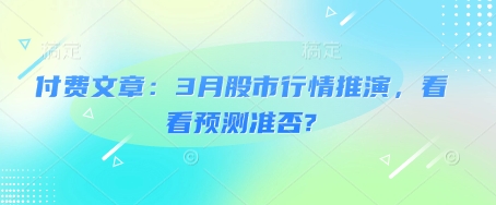 付费文章：3月股市行情推演，看看预测准否?-985网创