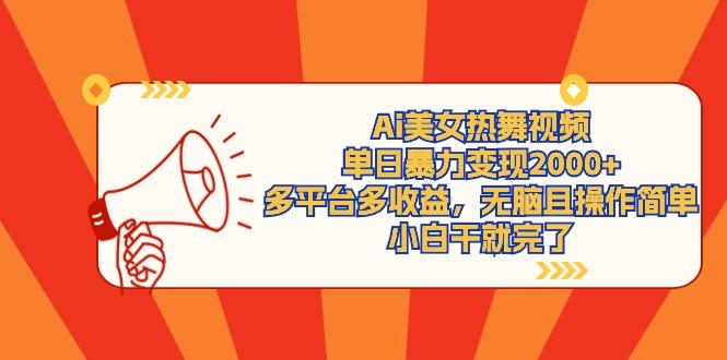 (9271期)Ai美女热舞视频，单日暴力变现2000+，多平台多收益，无脑且操作简单，小...-985网创