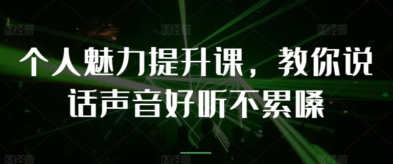 个人魅力提升课，教你说话声音好听不累嗓-985网创