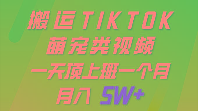 (9931期)一键搬运TIKTOK萌宠类视频 一部手机即可操作 所有平台均可发布 轻松月入5W+-985网创