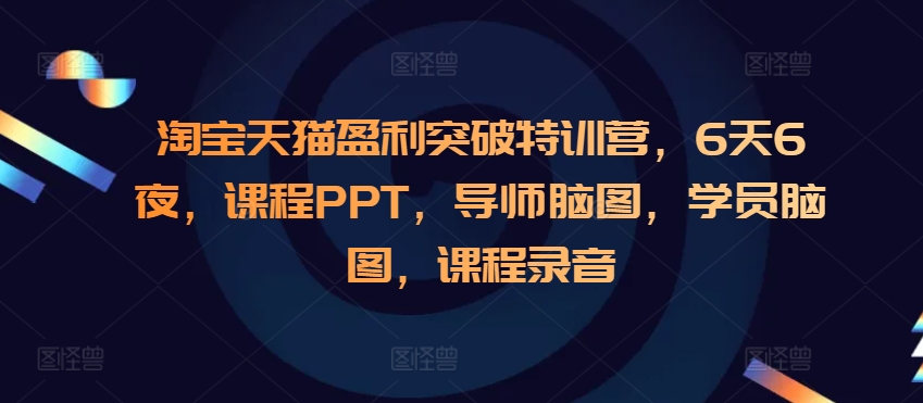 淘宝天猫盈利突破特训营，6天6夜，课程PPT，导师脑图，学员脑图，课程录音-985网创