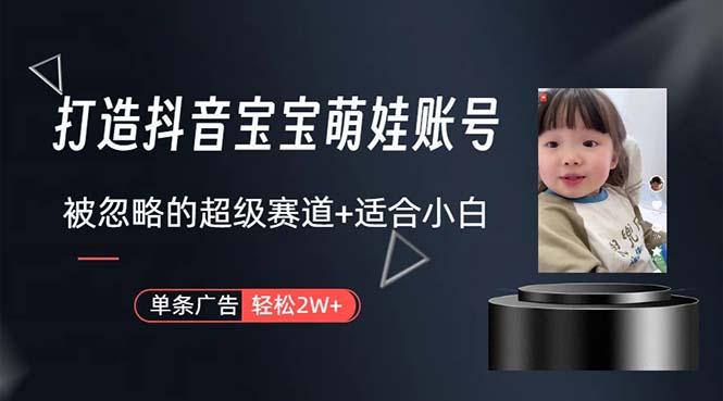 打造抖音宝宝账号，一条广告2W，大部分人忽略的超级赛道，小白简单入手-985网创