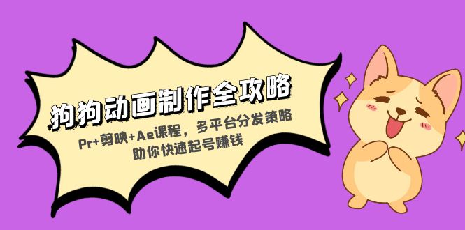 狗狗动画制作全攻略：Pr+剪映+Ae课程，多平台分发策略助你快速起号赚钱-985网创