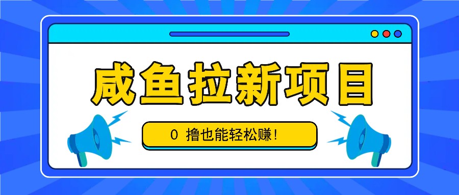 咸鱼拉新项目，拉新一单6-9元，0撸也能轻松赚，白撸几十几百！-985网创