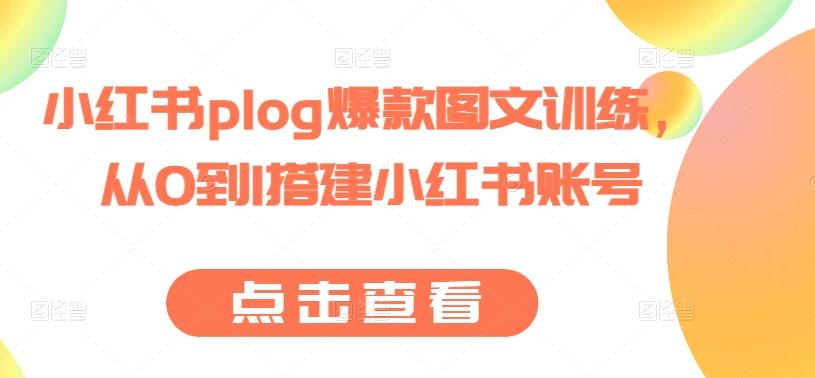 小红书plog爆款图文训练，从0到1搭建小红书账号-985网创