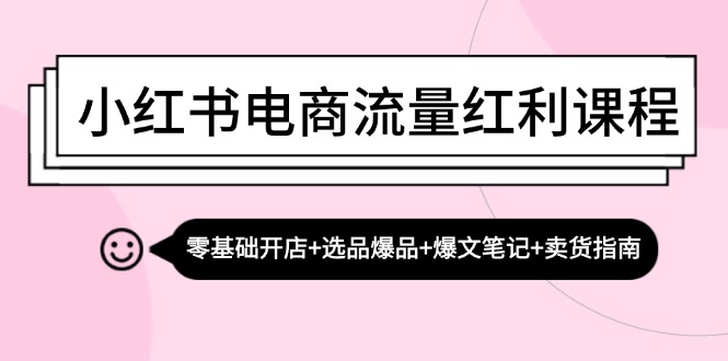 小红书电商流量红利课程：零基础开店+选品爆品+爆文笔记+卖货指南-985网创