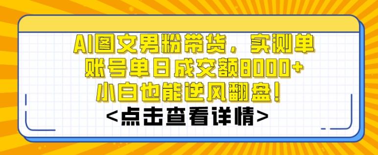 AI图文男粉带货，实测单账号单天成交额8000+，最关键是操作简单，小白看了也能上手【揭秘】-985网创
