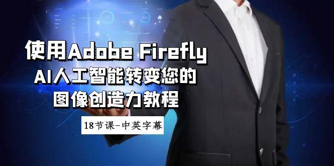 使用Adobe Firefly AI人工智能转变您的图像创造力教程-18节课-中英字幕-985网创