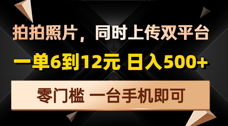 拍拍照片，同时上传双平台，一单6到12元，轻轻松松日入500+，零门槛，...-985网创