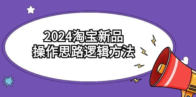 (9254期)2024淘宝新品操作思路逻辑方法(6节视频课)-985网创