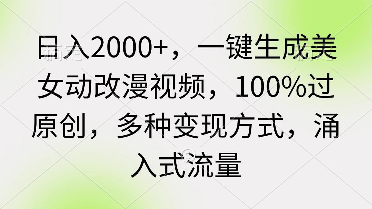(9415期)日入2000+，一键生成美女动改漫视频，100%过原创，多种变现方式 涌入式流量-985网创