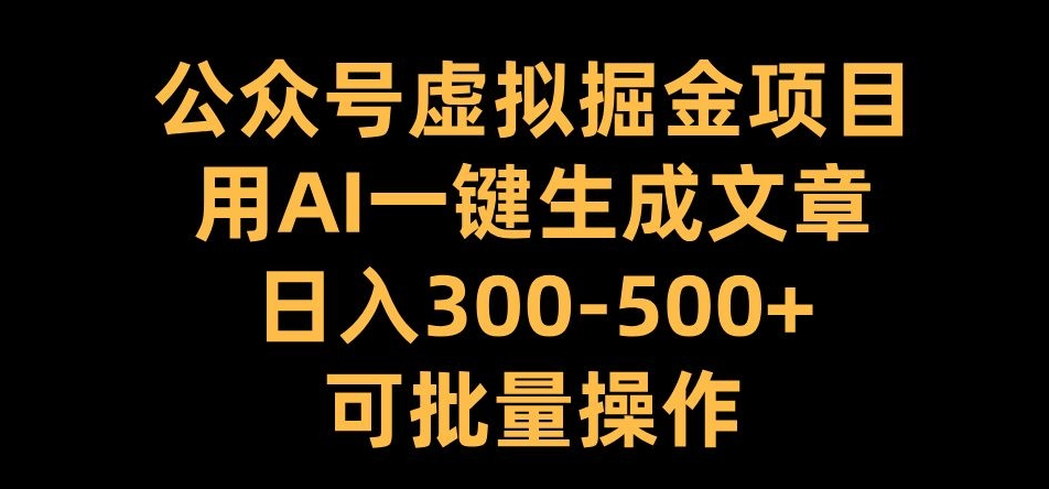 公众号虚拟掘金项目，用AI一键生成文章，日入300+可批量操作【揭秘】-985网创