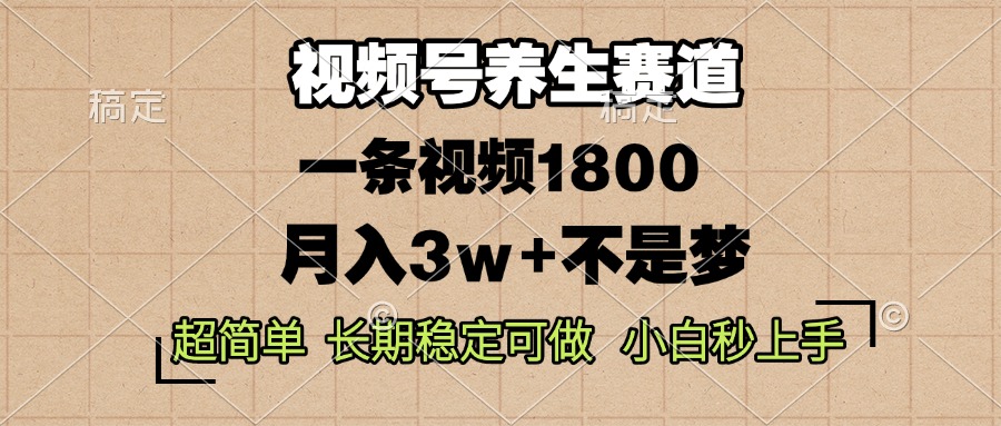 视频号养生赛道，一条视频1800，超简单，长期稳定可做，月入3w+不是梦-985网创